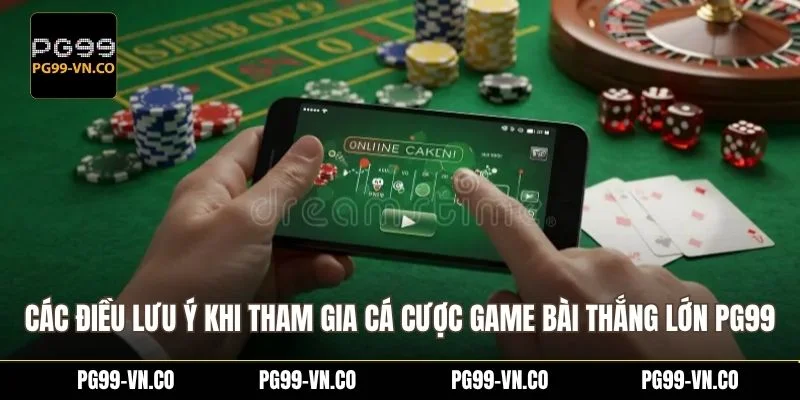 Các điều lưu ý khi tham gia cá cược game bài thắng lớn PG99