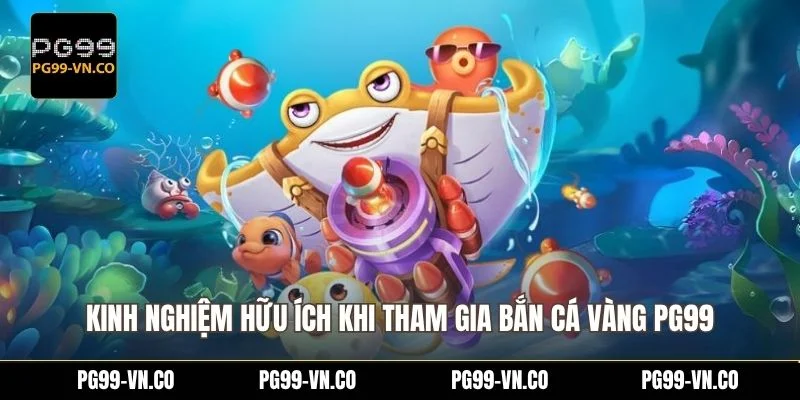 Kinh nghiệm hữu ích khi tham gia bắn cá vàng PG99