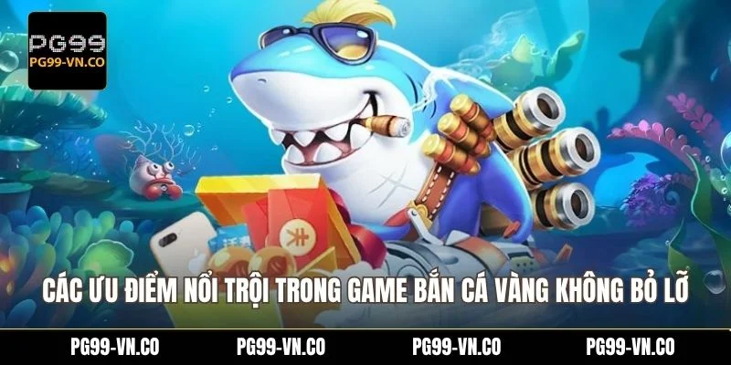 Các ưu điểm nổi trội trong game bắn cá vàng không bỏ lỡ