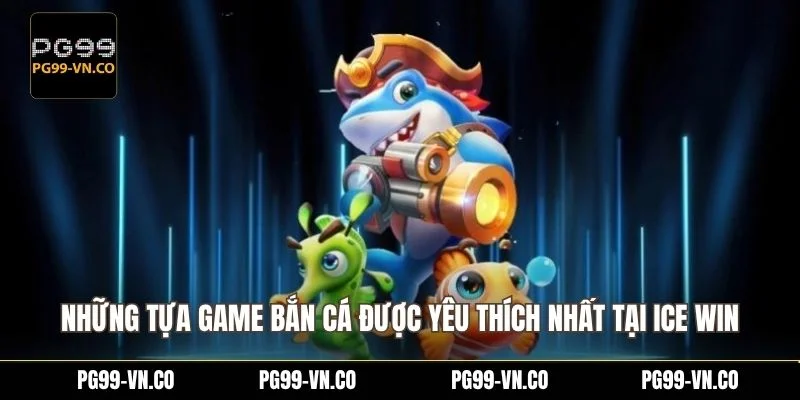 Những tựa game bắn cá được yêu thích nhất tại ICE Win