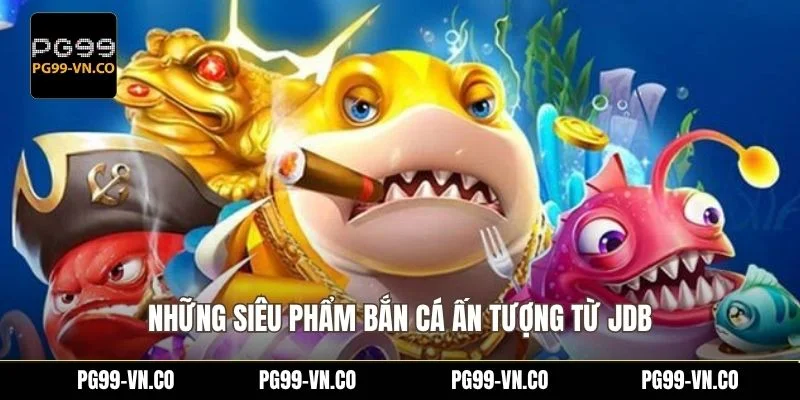 Những siêu phẩm bắn cá ấn tượng từ JDB
