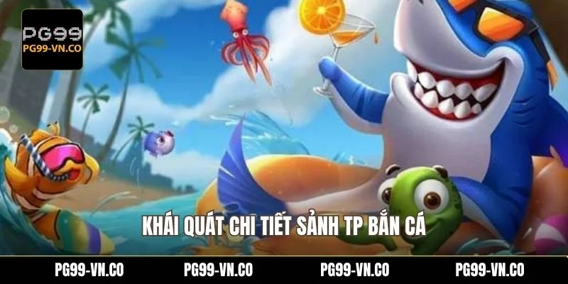 Khái quát chi tiết sảnh TP bắn cá