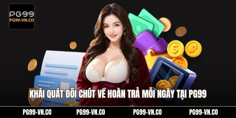 Khái quát đôi chút về hoàn trả mỗi ngày tại PG99