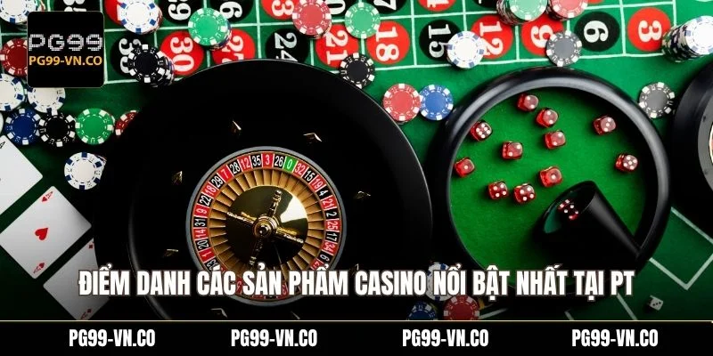 Điểm danh các sản phẩm casino nổi bật nhất tại PT