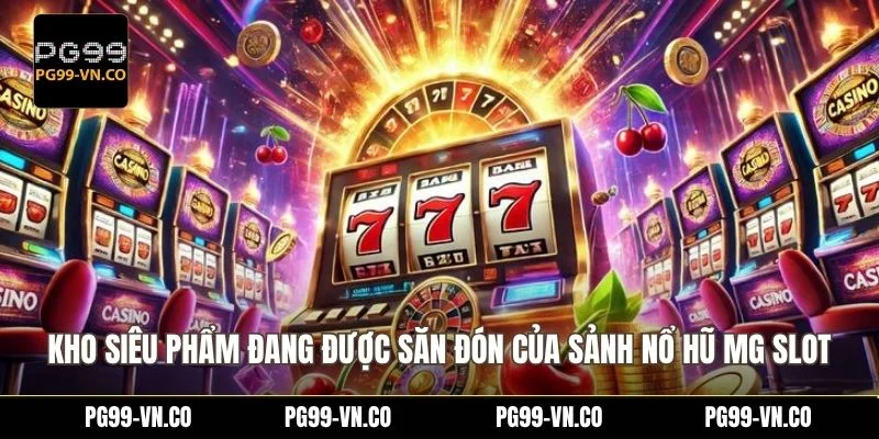 Kho siêu phẩm đang được săn đón của sảnh nổ hũ MG Slot