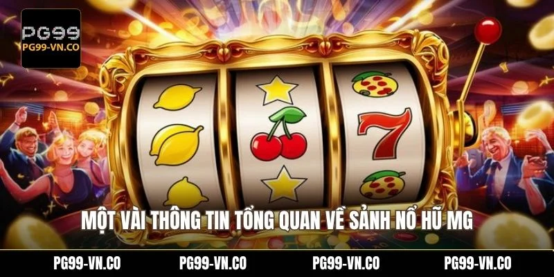 Một vài thông tin tổng quan về sảnh nổ hũ MG