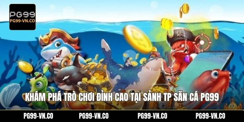 Khám phá trò chơi đỉnh cao tại sảnh TP săn cá PG99